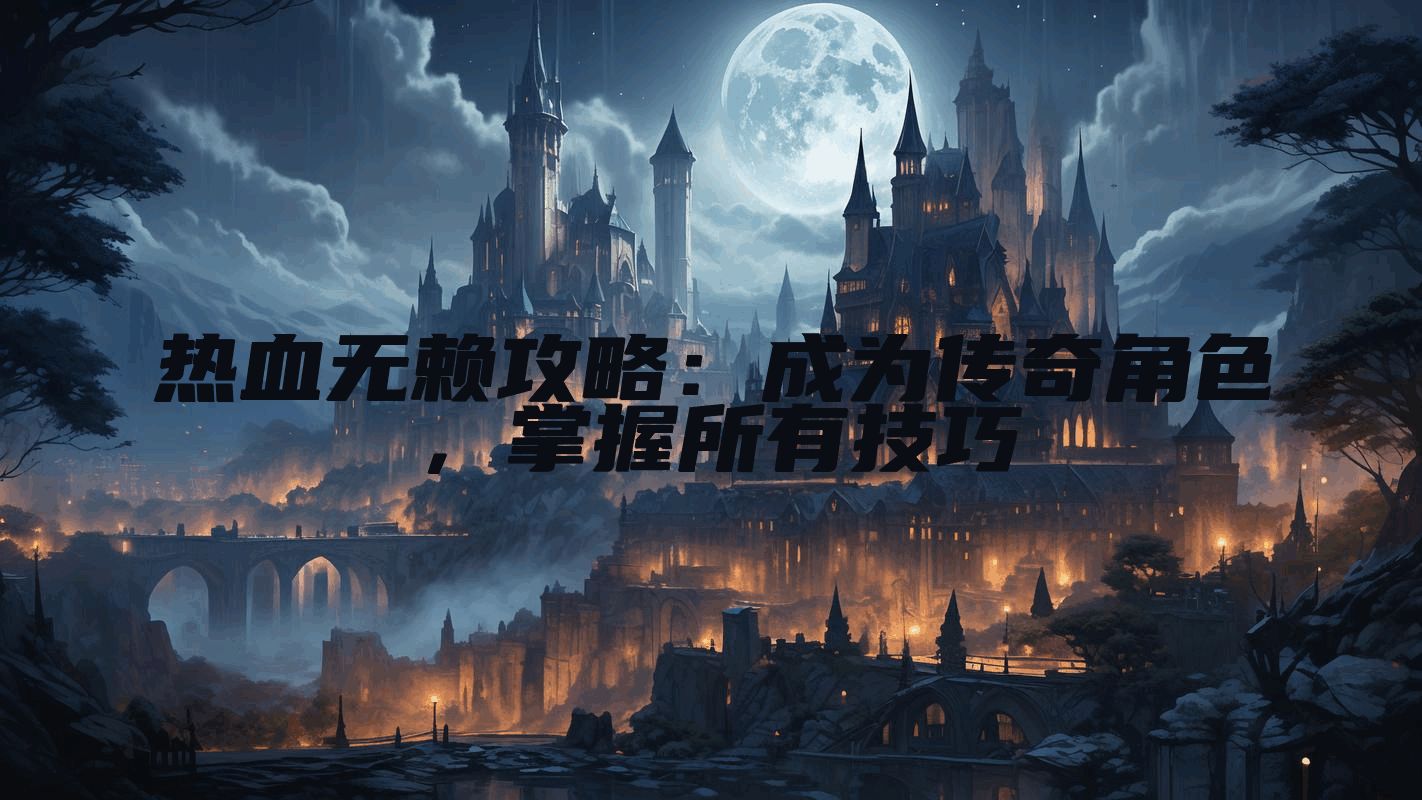 热血无赖攻略：成为传奇角色，掌握所有技巧