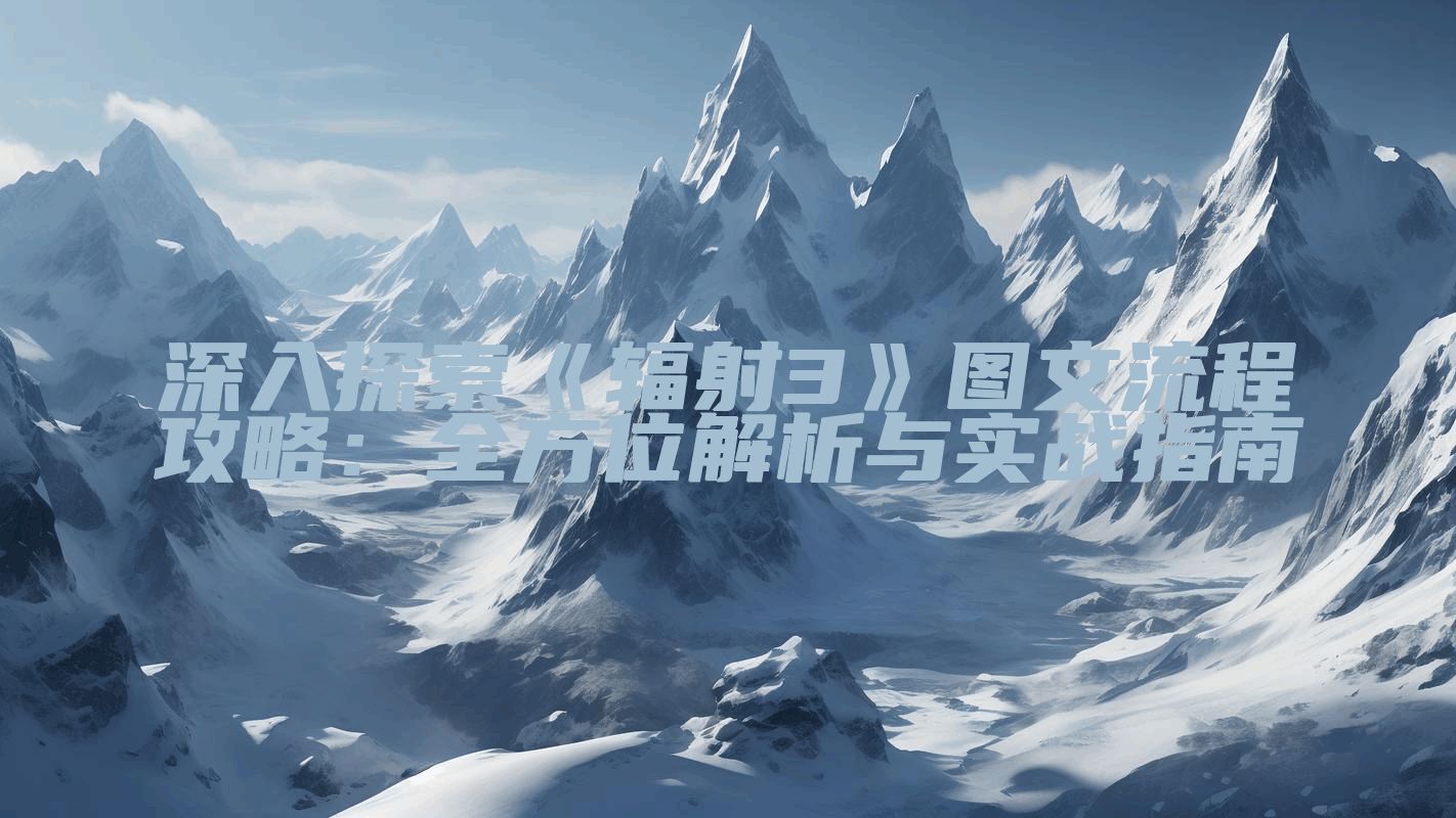 深入探索《辐射3》图文流程攻略：全方位解析与实战指南