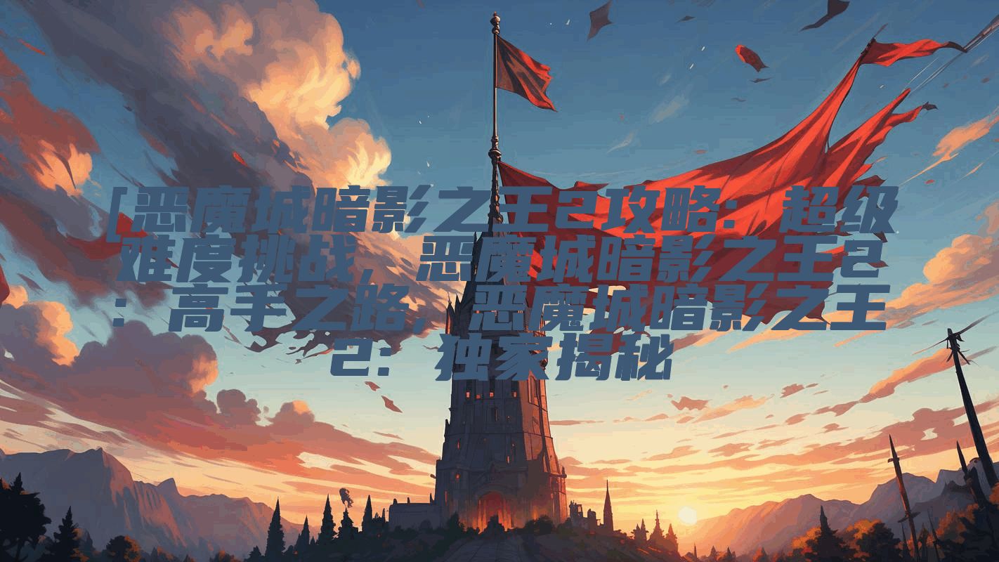 [恶魔城暗影之王2攻略: 超级难度挑战, 恶魔城暗影之王2: 高手之路, 恶魔城暗影之王2: 独家揭秘