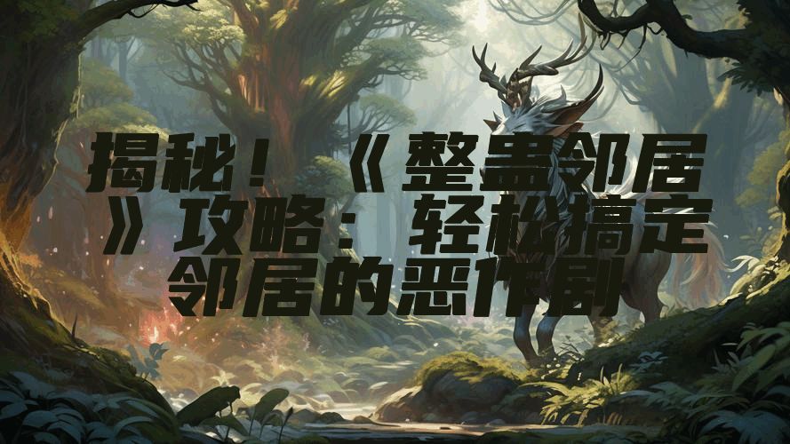 揭秘！《整蛊邻居》攻略：轻松搞定邻居的恶作剧