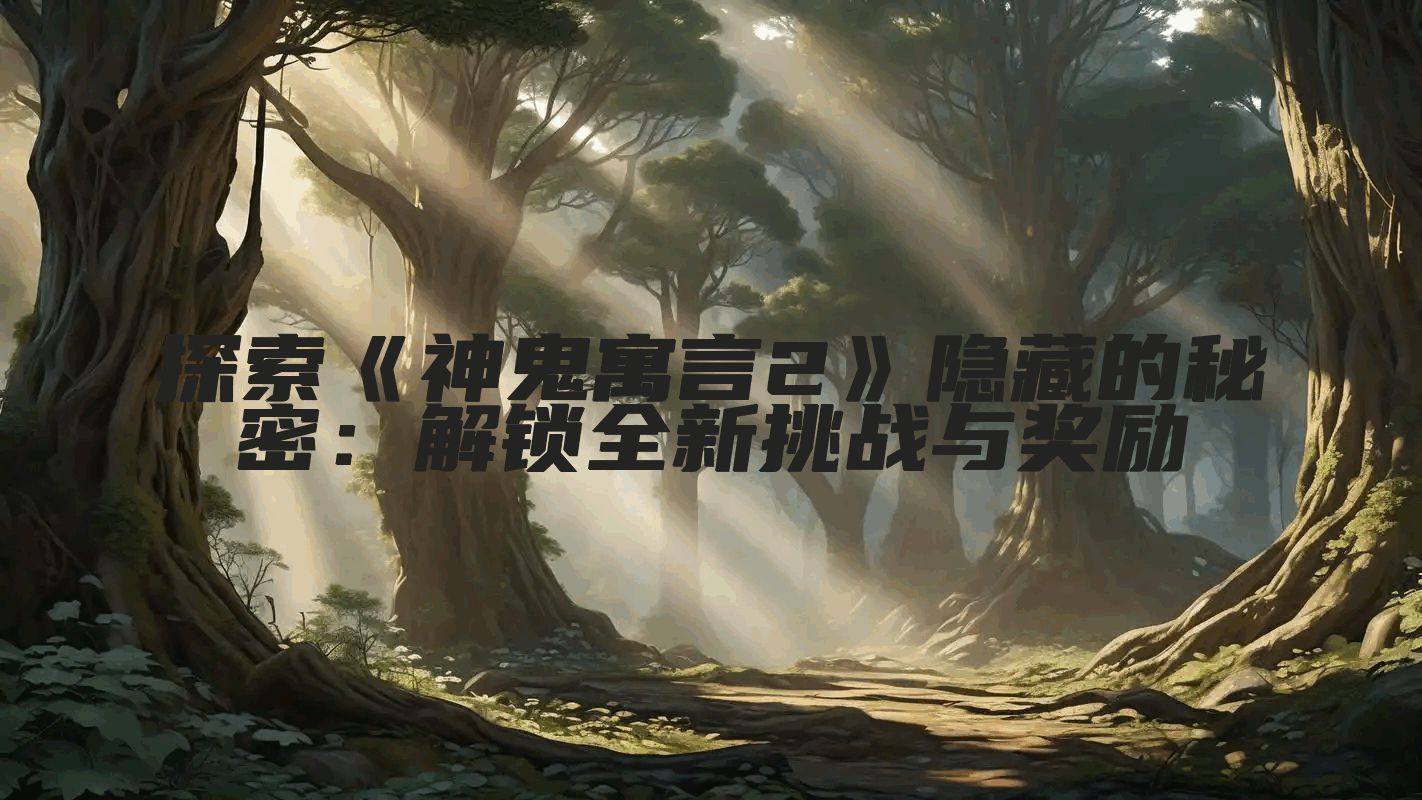 探索《神鬼寓言2》隐藏的秘密：解锁全新挑战与奖励