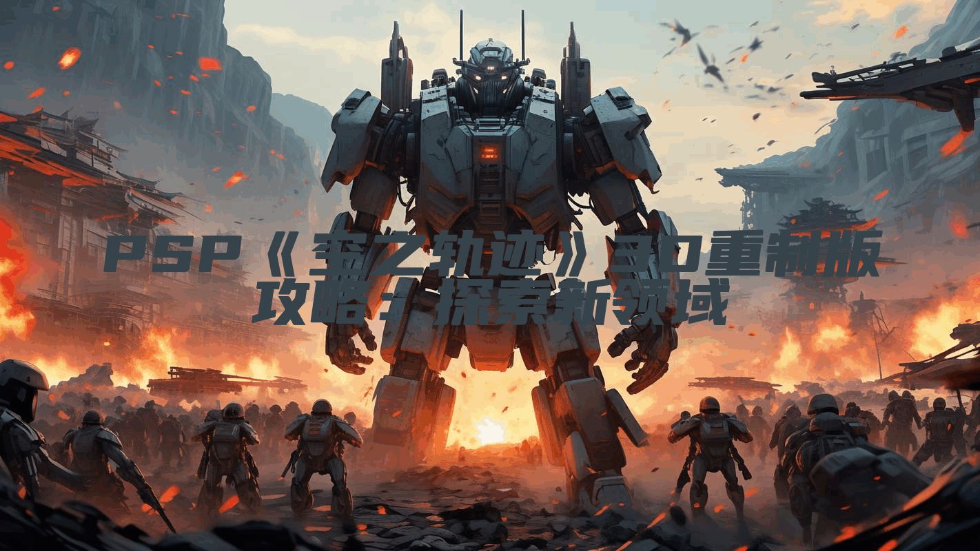 PSP《空之轨迹》3D重制版攻略：探索新领域