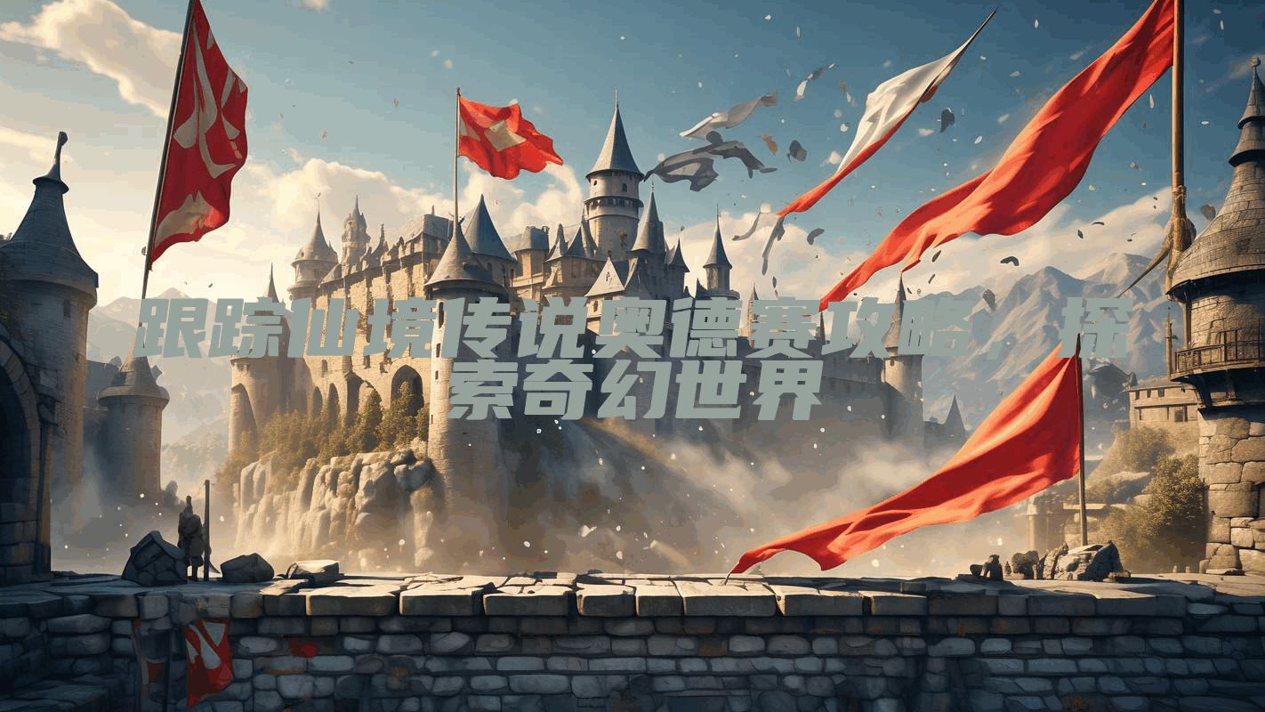 跟踪仙境传说奥德赛攻略，探索奇幻世界