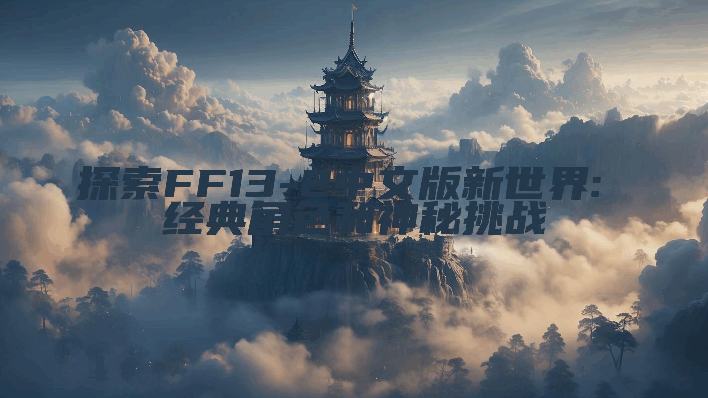 探索FF13-2中文版新世界: 经典角色和神秘挑战