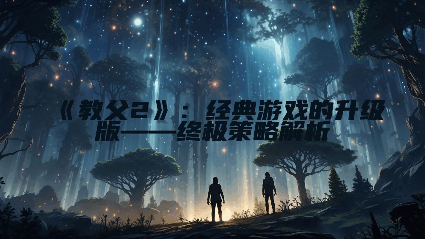 《教父2》：经典游戏的升级版——终极策略解析