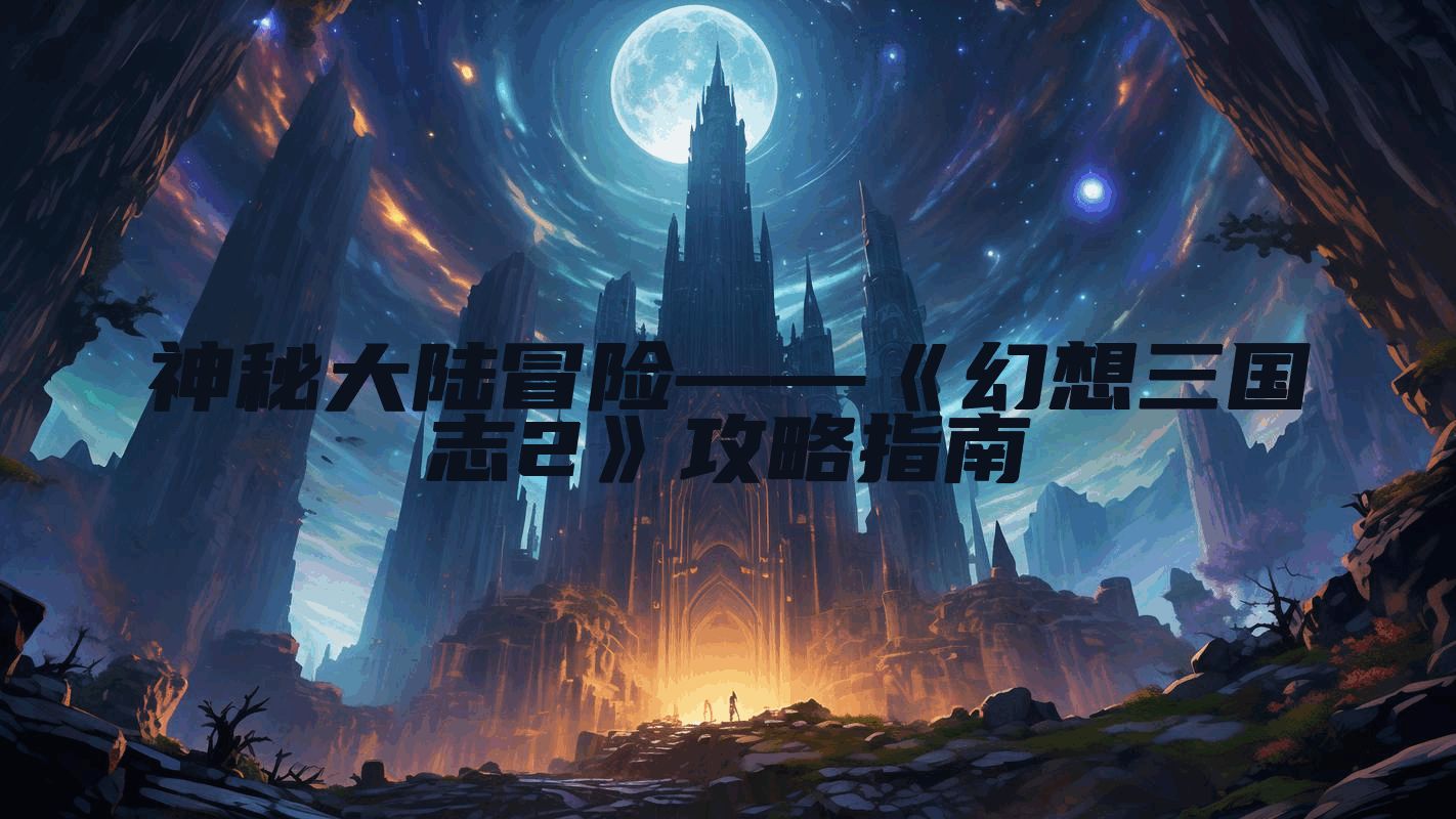 神秘大陆冒险——《幻想三国志2》攻略指南