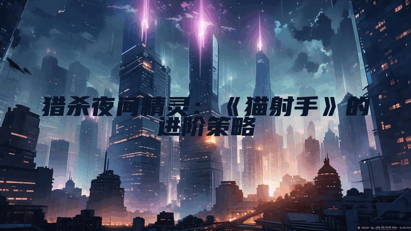 猎杀夜间精灵：《猫射手》的进阶策略