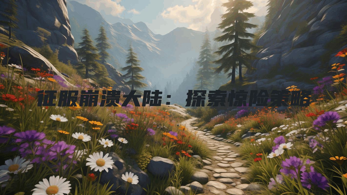 征服崩溃大陆：探索惊险策略