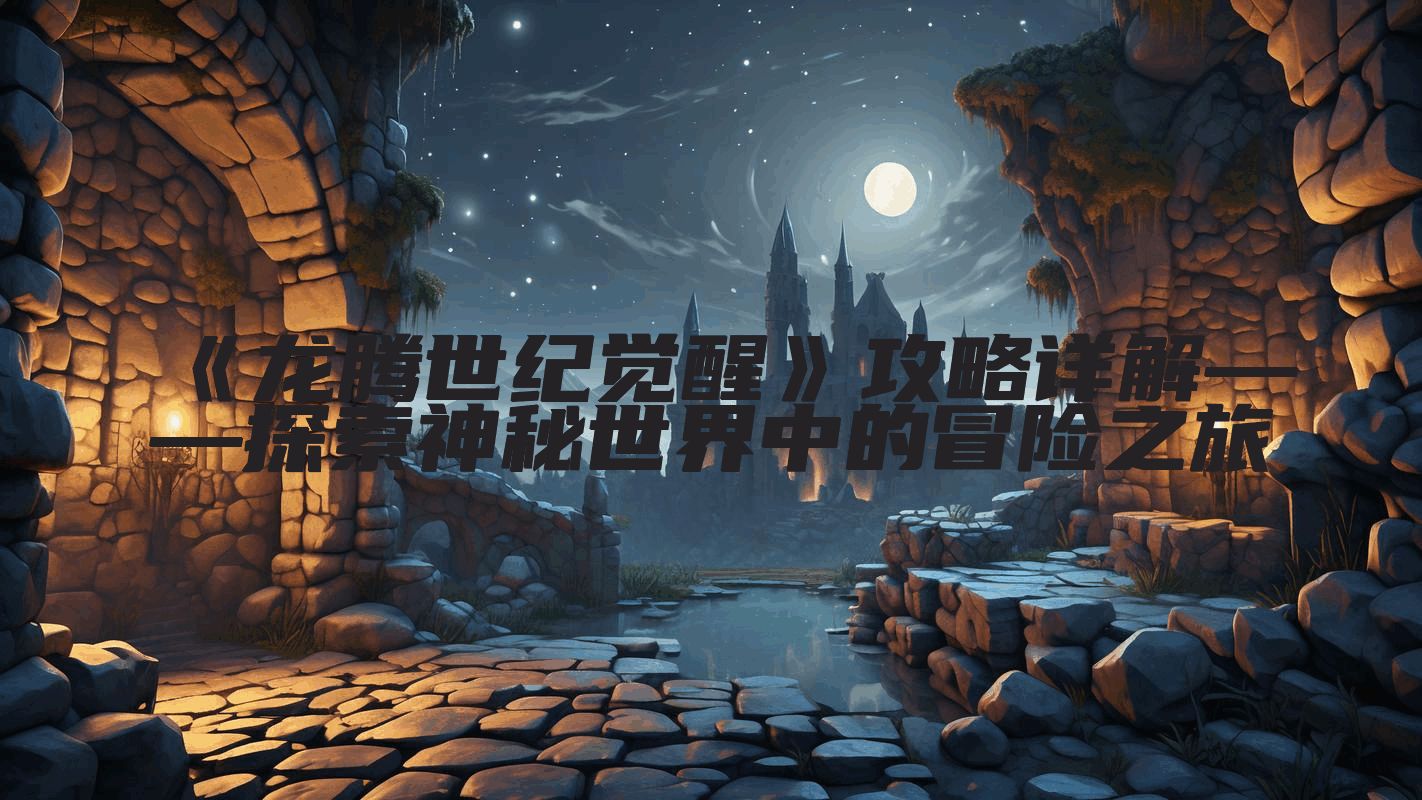 《龙腾世纪觉醒》攻略详解——探索神秘世界中的冒险之旅