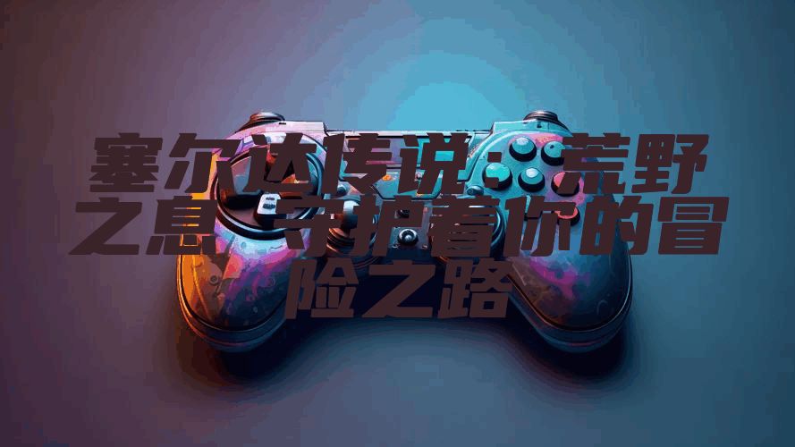 塞尔达传说：荒野之息 守护着你的冒险之路