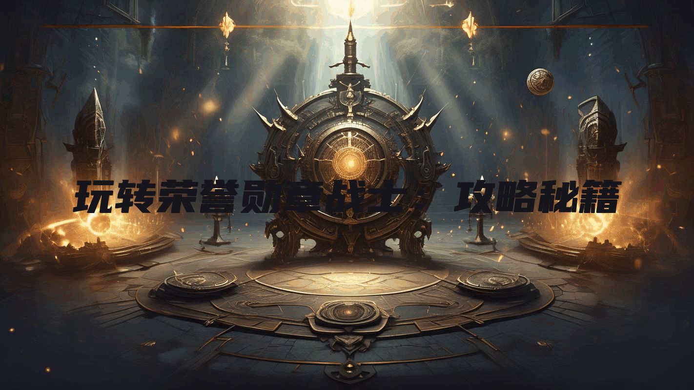 玩转荣誉勋章战士：攻略秘籍