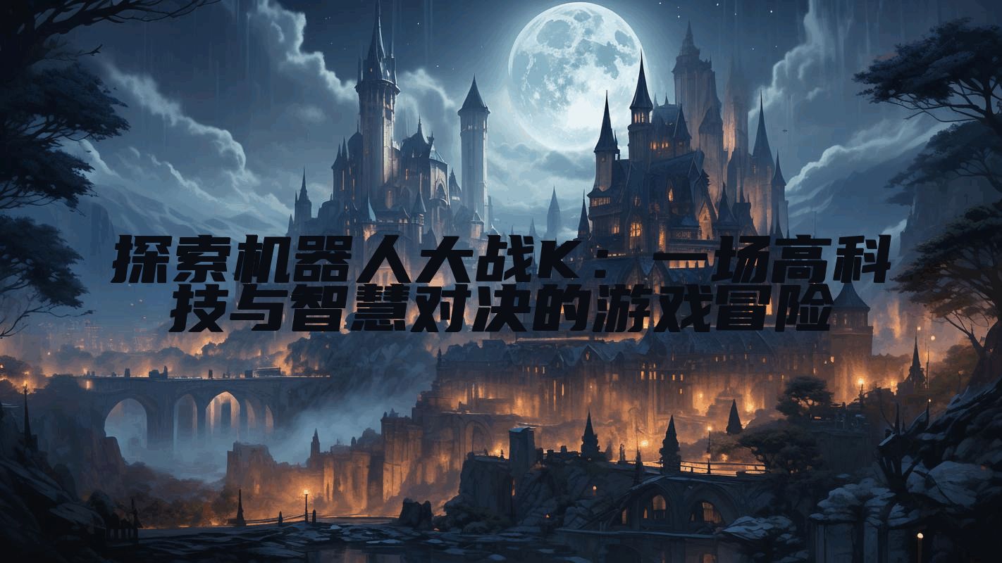 探索机器人大战K：一场高科技与智慧对决的游戏冒险