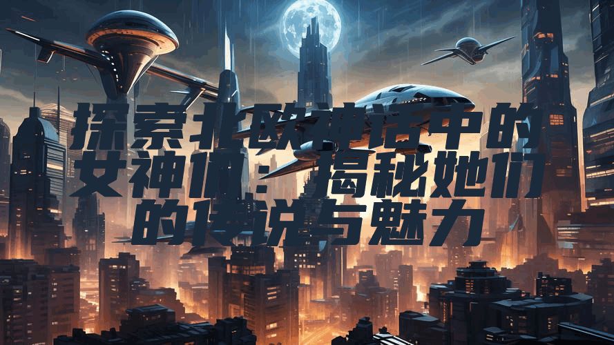 探索北欧神话中的女神们：揭秘她们的传说与魅力