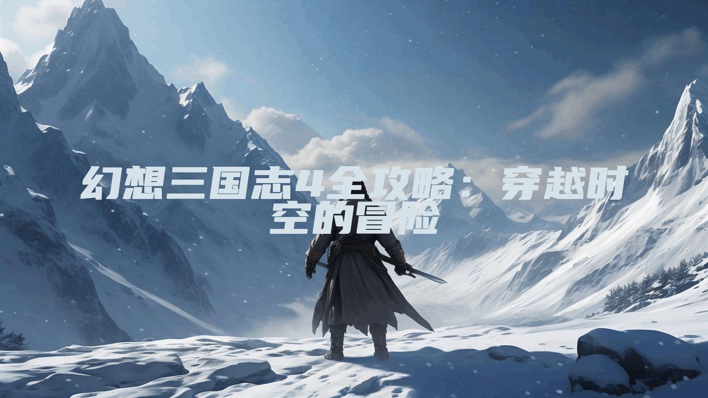 幻想三国志4全攻略：穿越时空的冒险