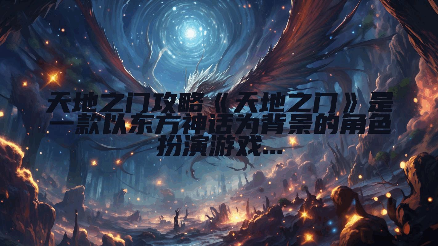 天地之门攻略《天地之门》是一款以东方神话为背景的角色扮演游戏...
