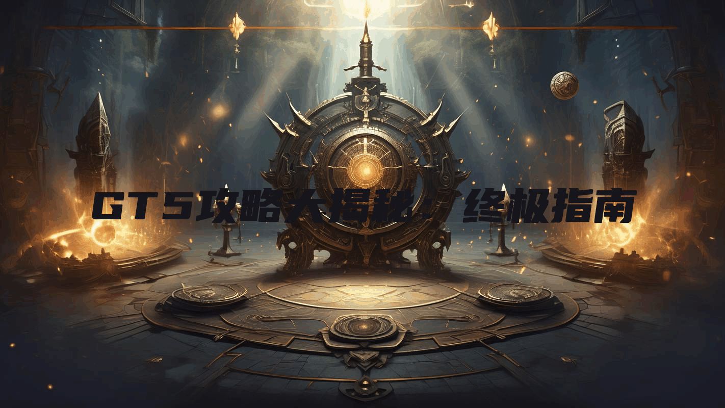 GT5攻略大揭秘：终极指南