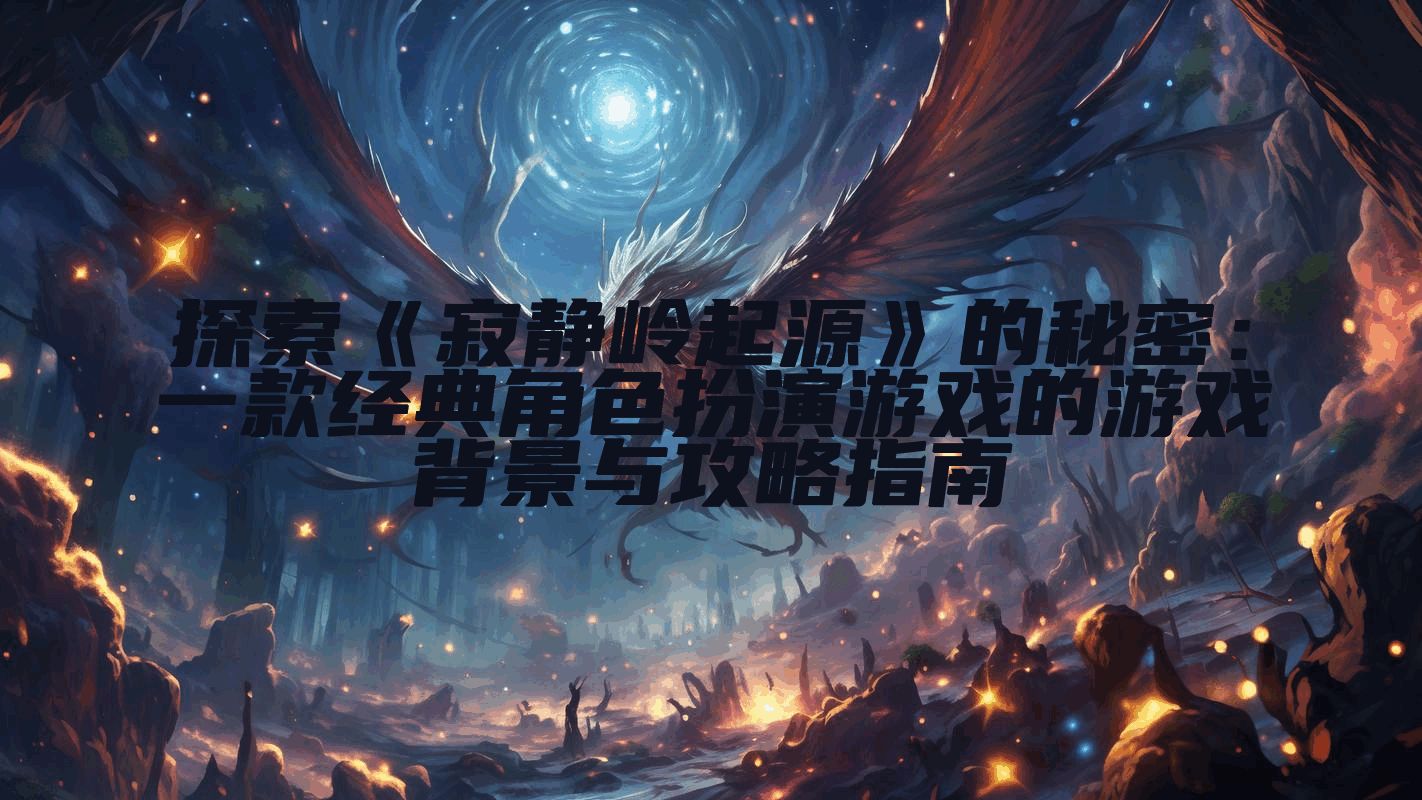 探索《寂静岭起源》的秘密：一款经典角色扮演游戏的游戏背景与攻略指南