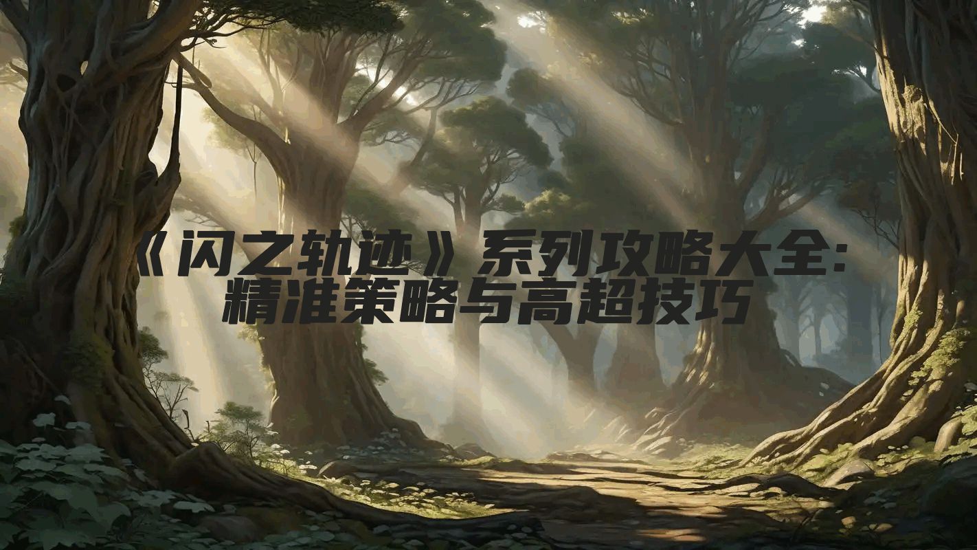 《闪之轨迹》系列攻略大全: 精准策略与高超技巧