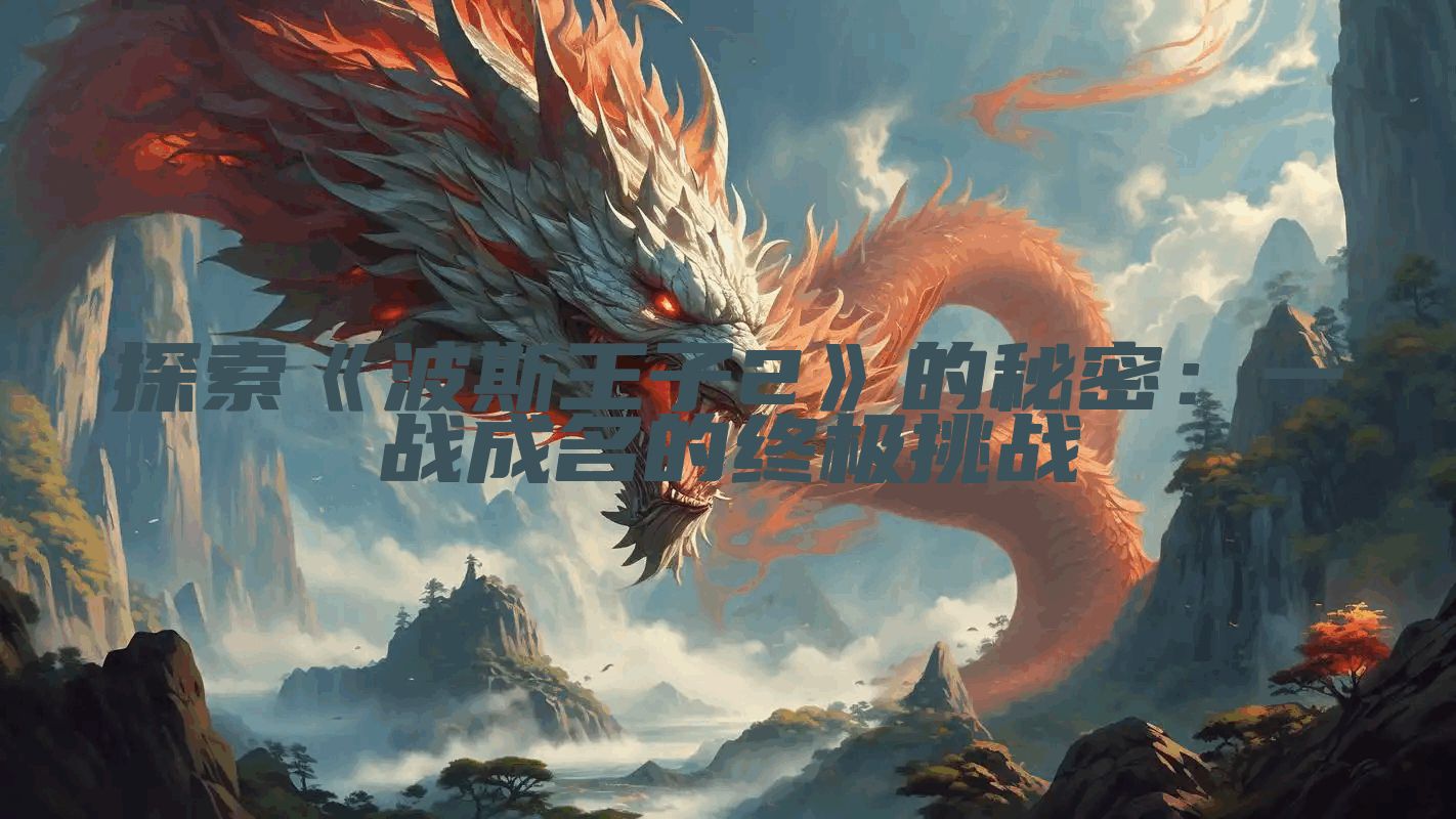 探索《波斯王子2》的秘密：一战成名的终极挑战