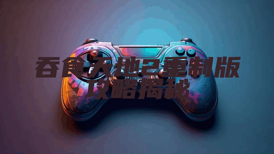 吞食天地2重制版攻略揭秘