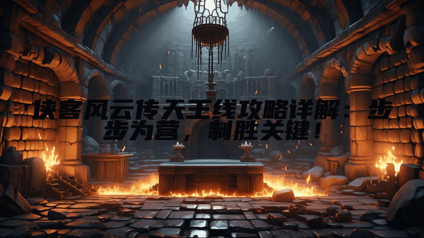 侠客风云传天王线攻略详解：步步为营，制胜关键！