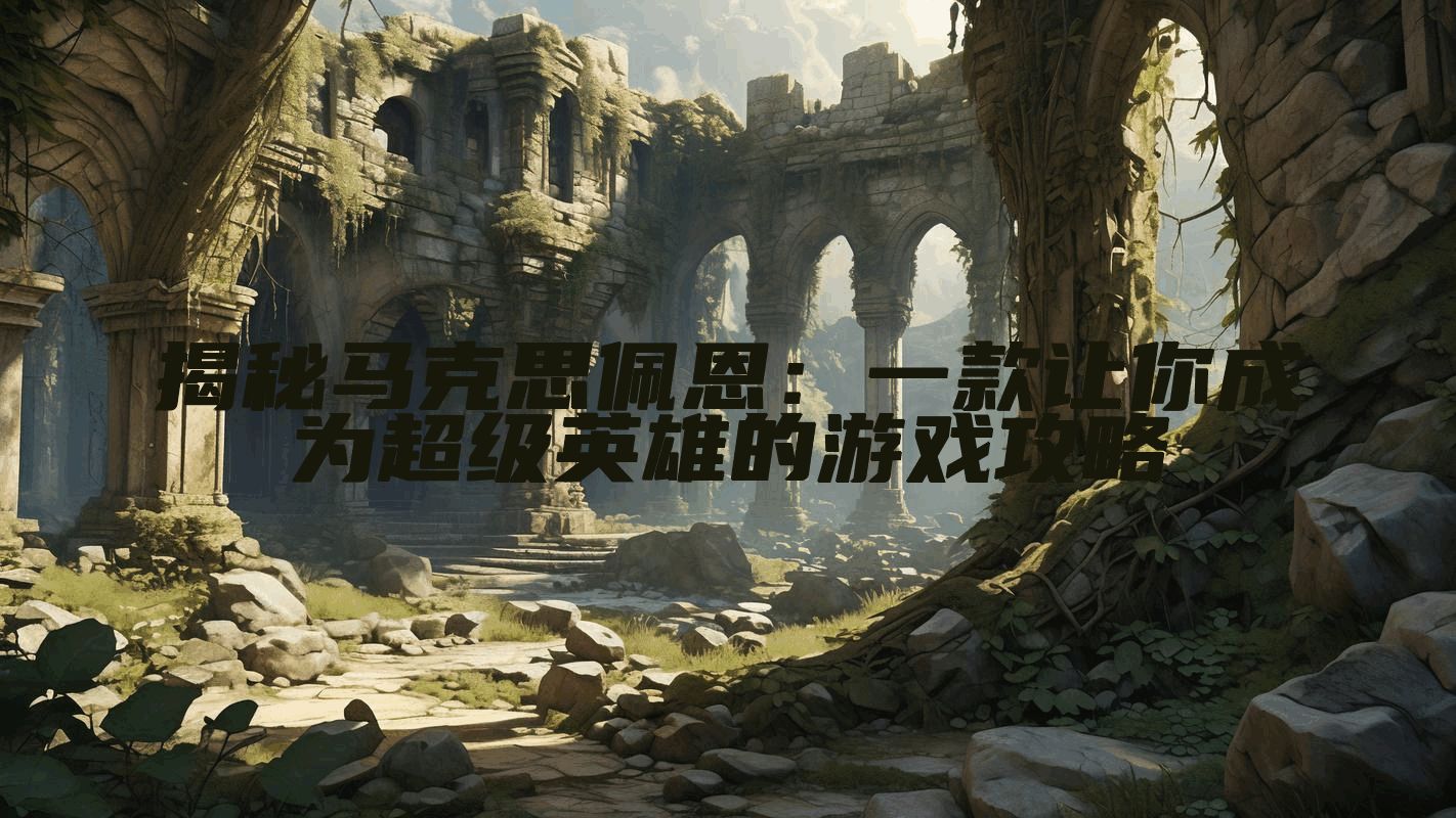 揭秘马克思佩恩：一款让你成为超级英雄的游戏攻略