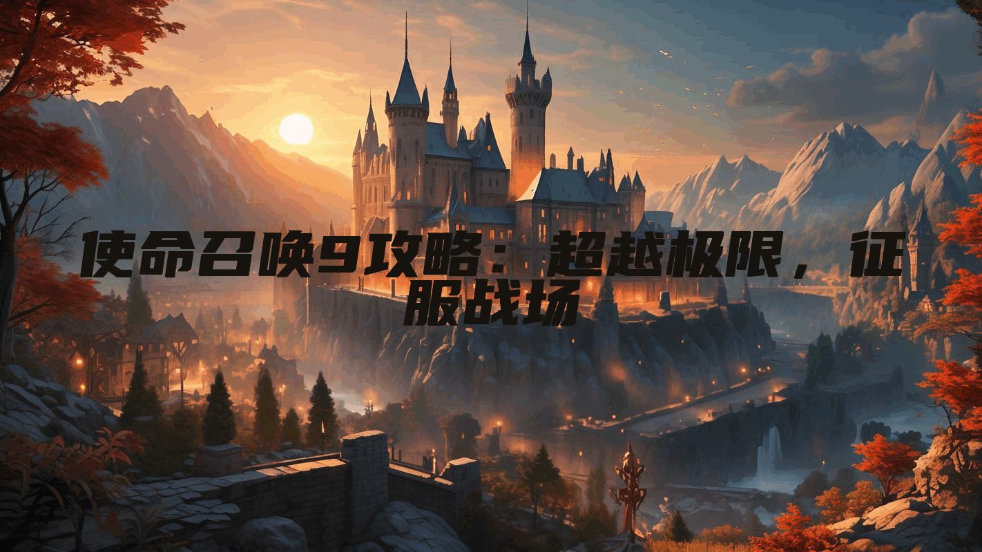 使命召唤9攻略：超越极限，征服战场