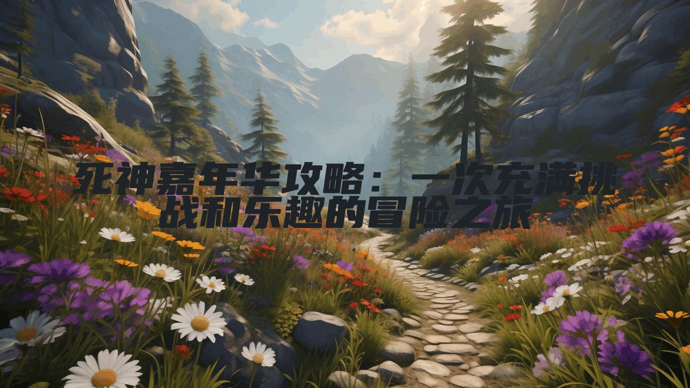 死神嘉年华攻略：一次充满挑战和乐趣的冒险之旅