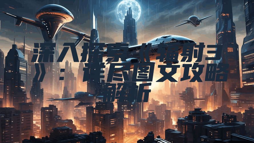 深入探索《辐射3》：详尽图文攻略解析