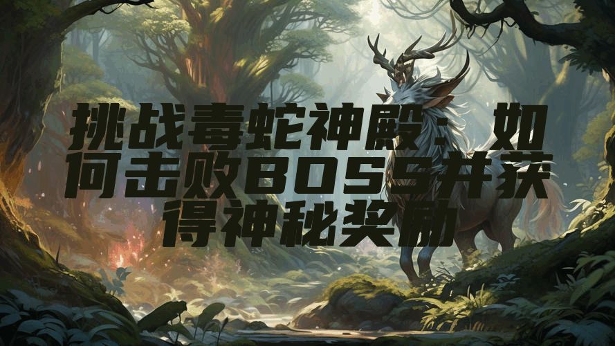 挑战毒蛇神殿：如何击败BOSS并获得神秘奖励