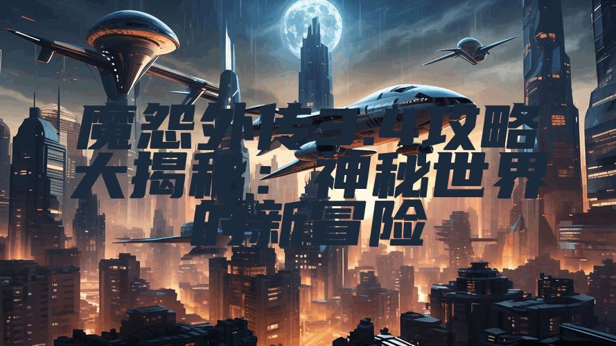 魔怨外传3.4攻略大揭秘：神秘世界的新冒险