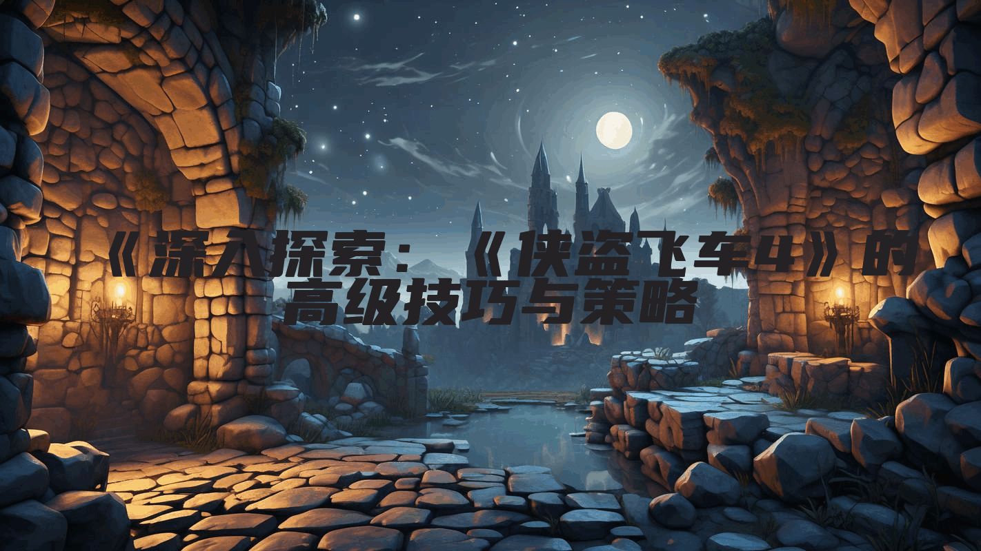 《深入探索：《侠盗飞车4》的高级技巧与策略