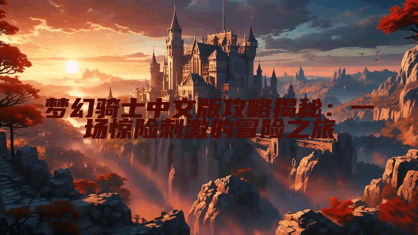 梦幻骑士中文版攻略揭秘：一场惊险刺激的冒险之旅