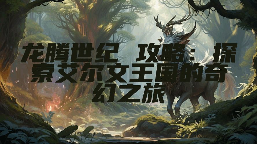 龙腾世纪 攻略：探索艾尔文王国的奇幻之旅