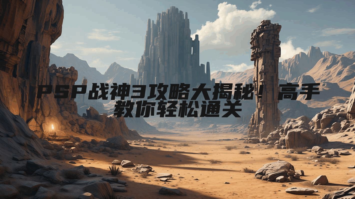 PSP战神3攻略大揭秘！高手教你轻松通关