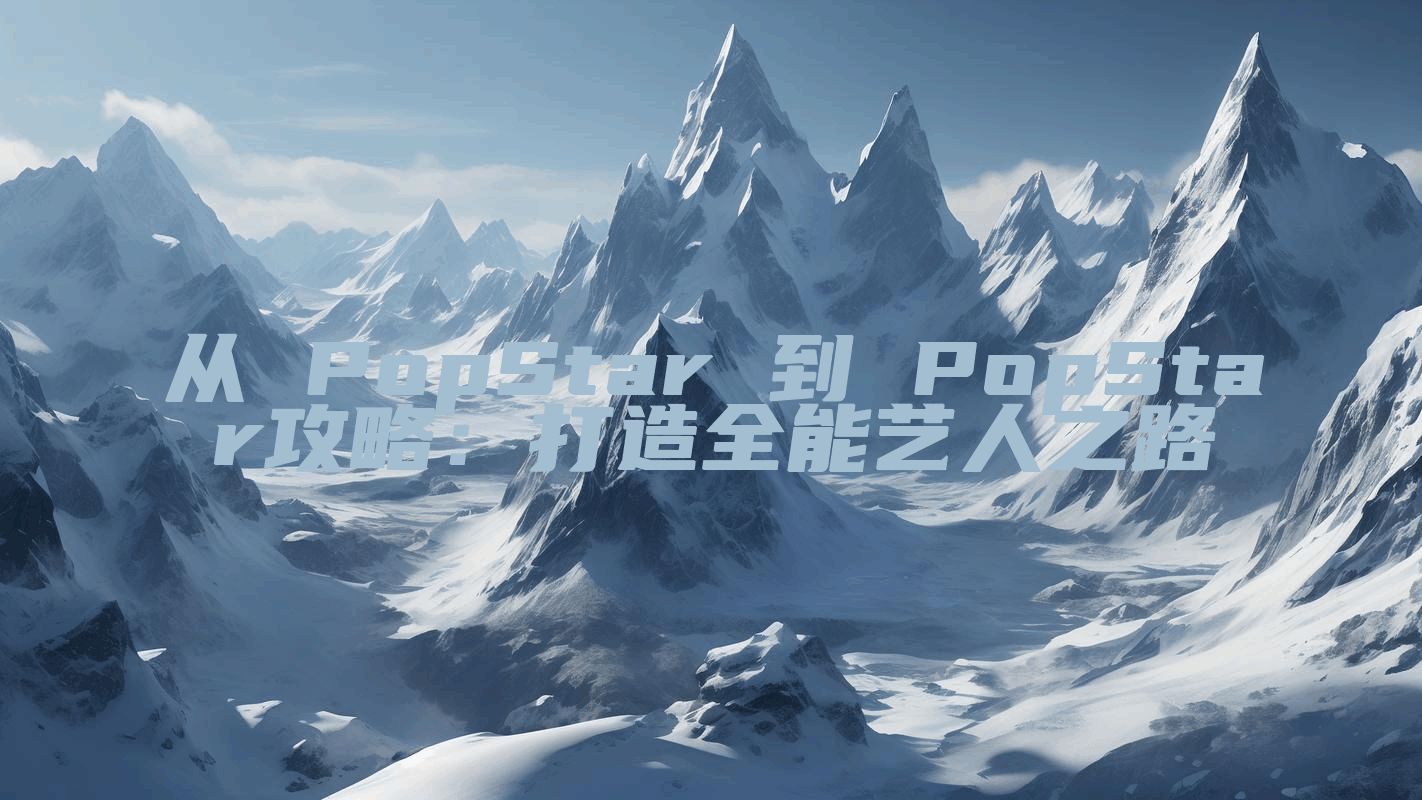 从 PopStar 到 PopStar攻略：打造全能艺人之路