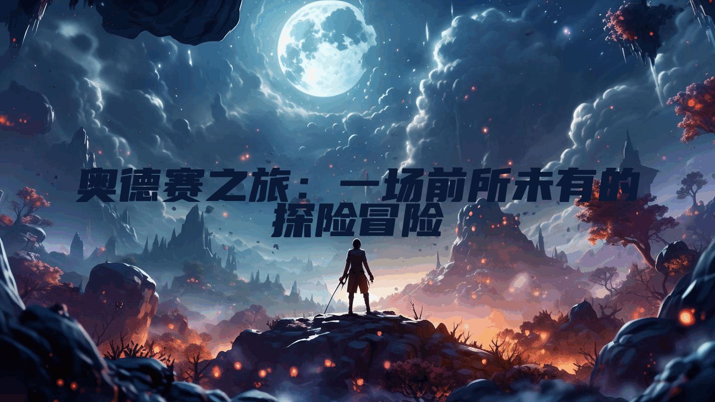 奥德赛之旅：一场前所未有的探险冒险