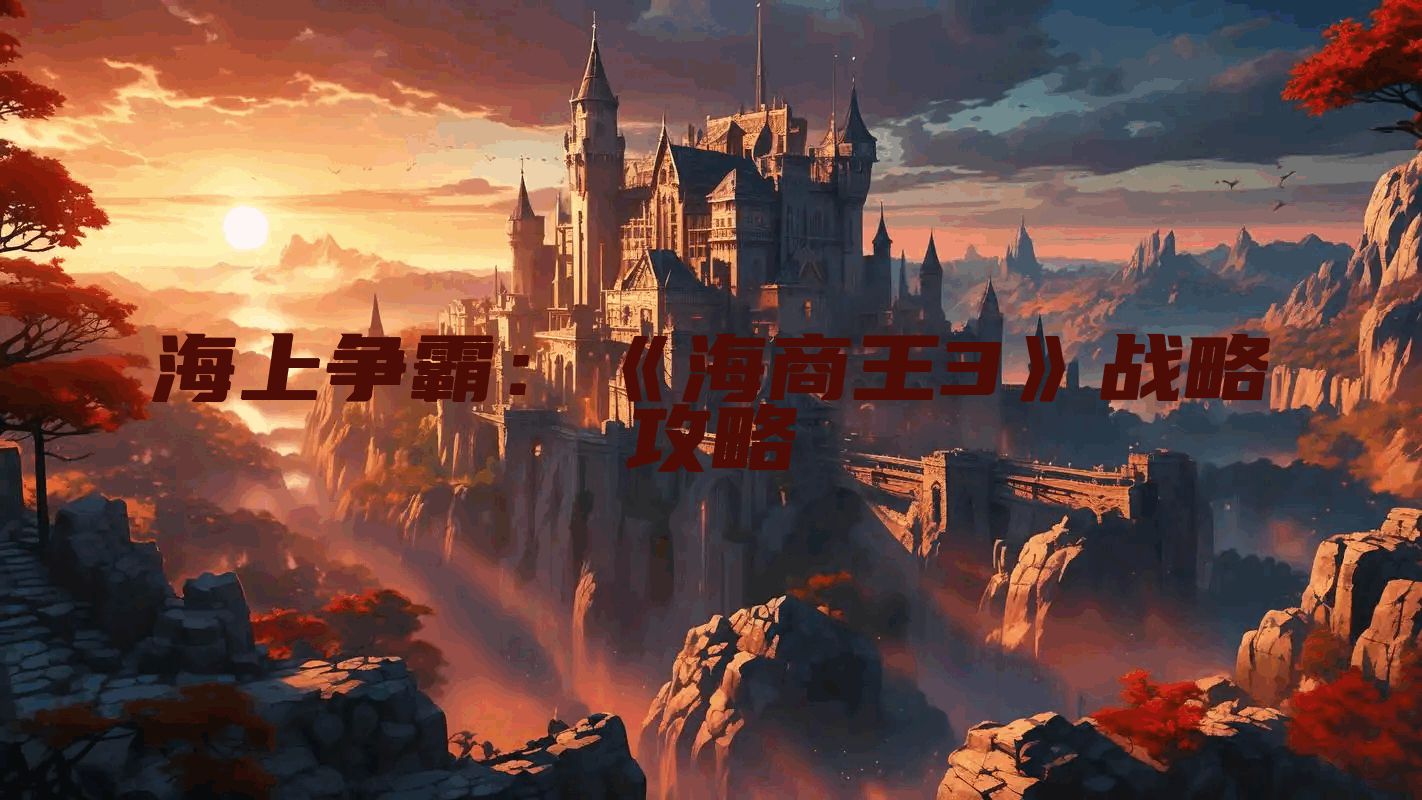 海上争霸：《海商王3》战略攻略