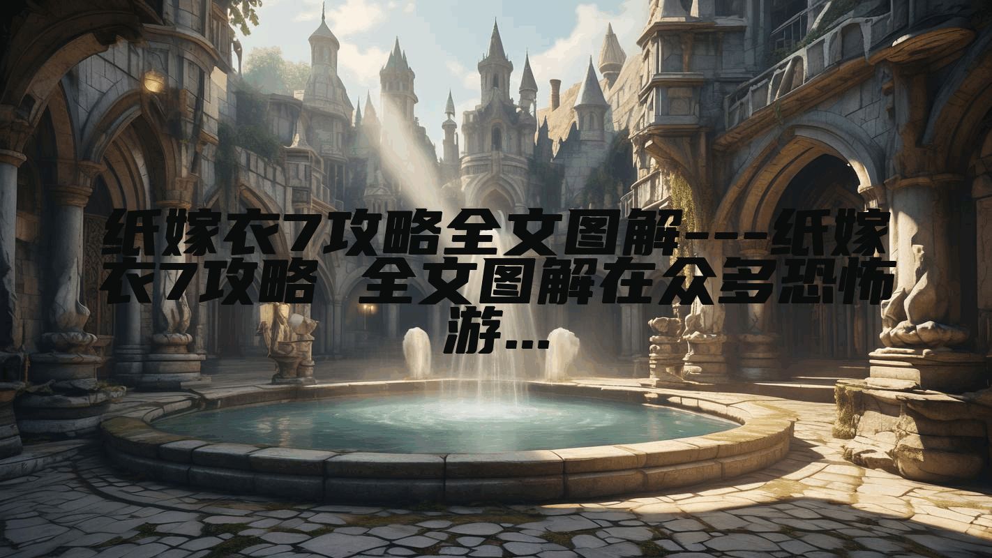 纸嫁衣7攻略全文图解---纸嫁衣7攻略 全文图解在众多恐怖游...