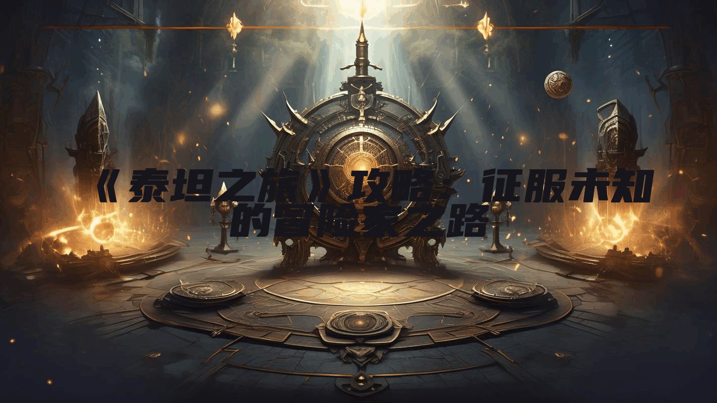 《泰坦之旅》攻略:征服未知的冒险家之路