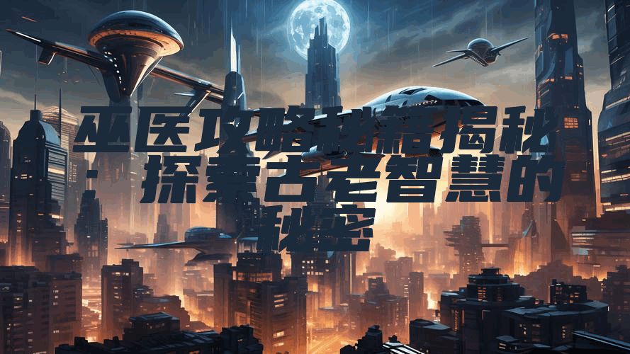 巫医攻略秘籍揭秘:探索古老智慧的秘密