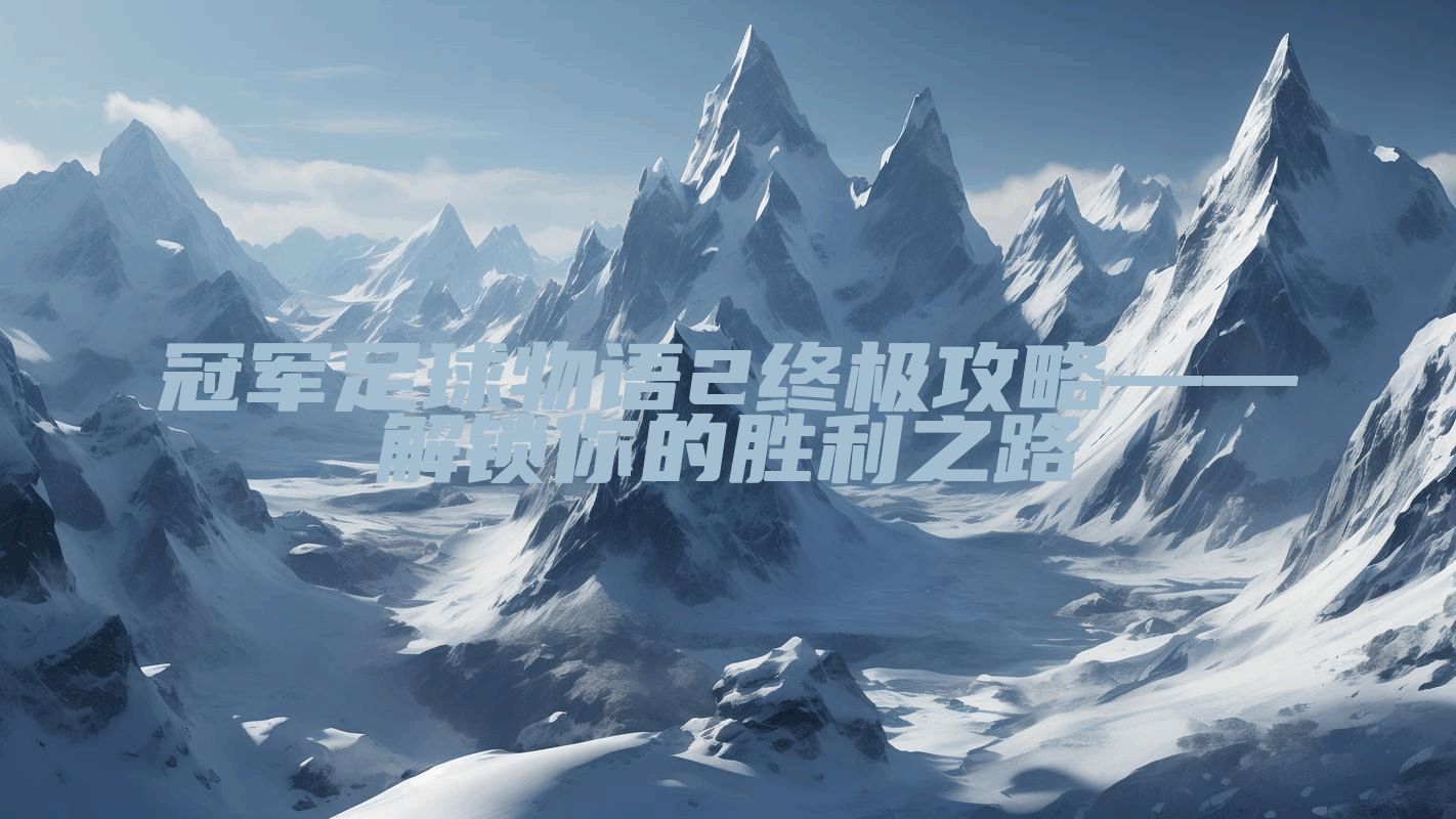 冠军足球物语2终极攻略——解锁你的胜利之路