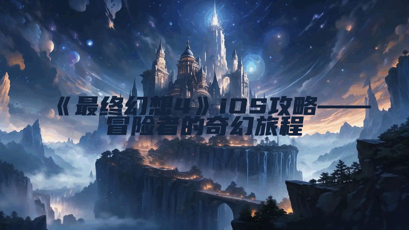 《最终幻想4》iOS攻略——冒险者的奇幻旅程