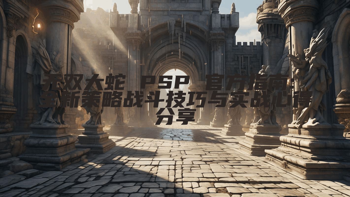 无双大蛇 PSP 官方指南: 全新策略战斗技巧与实战心得分享