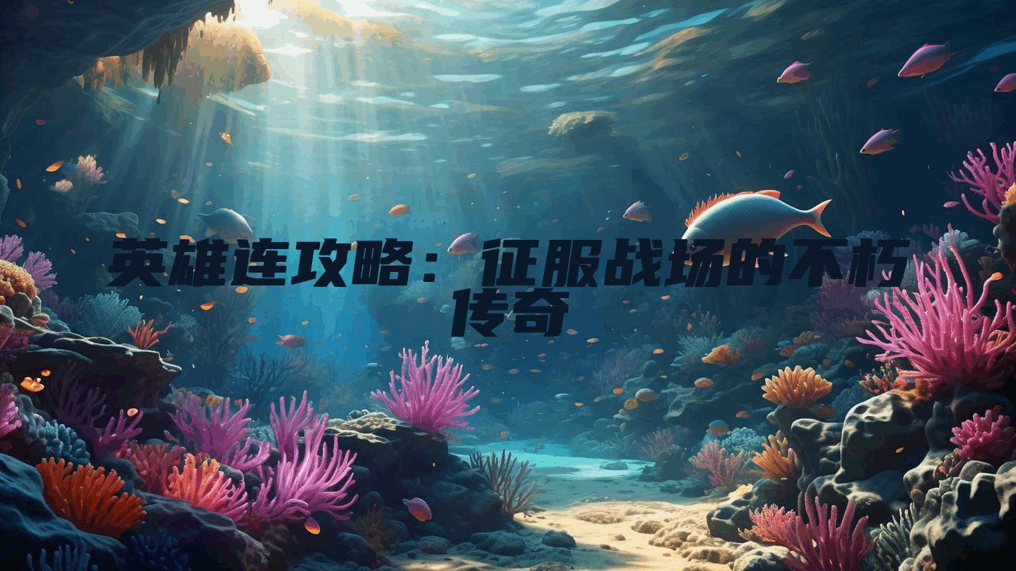 英雄连攻略：征服战场的不朽传奇