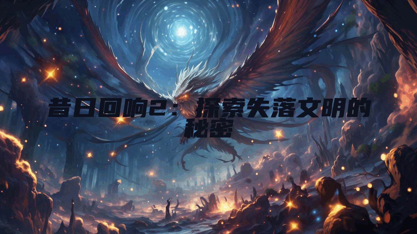 昔日回响2：探索失落文明的秘密