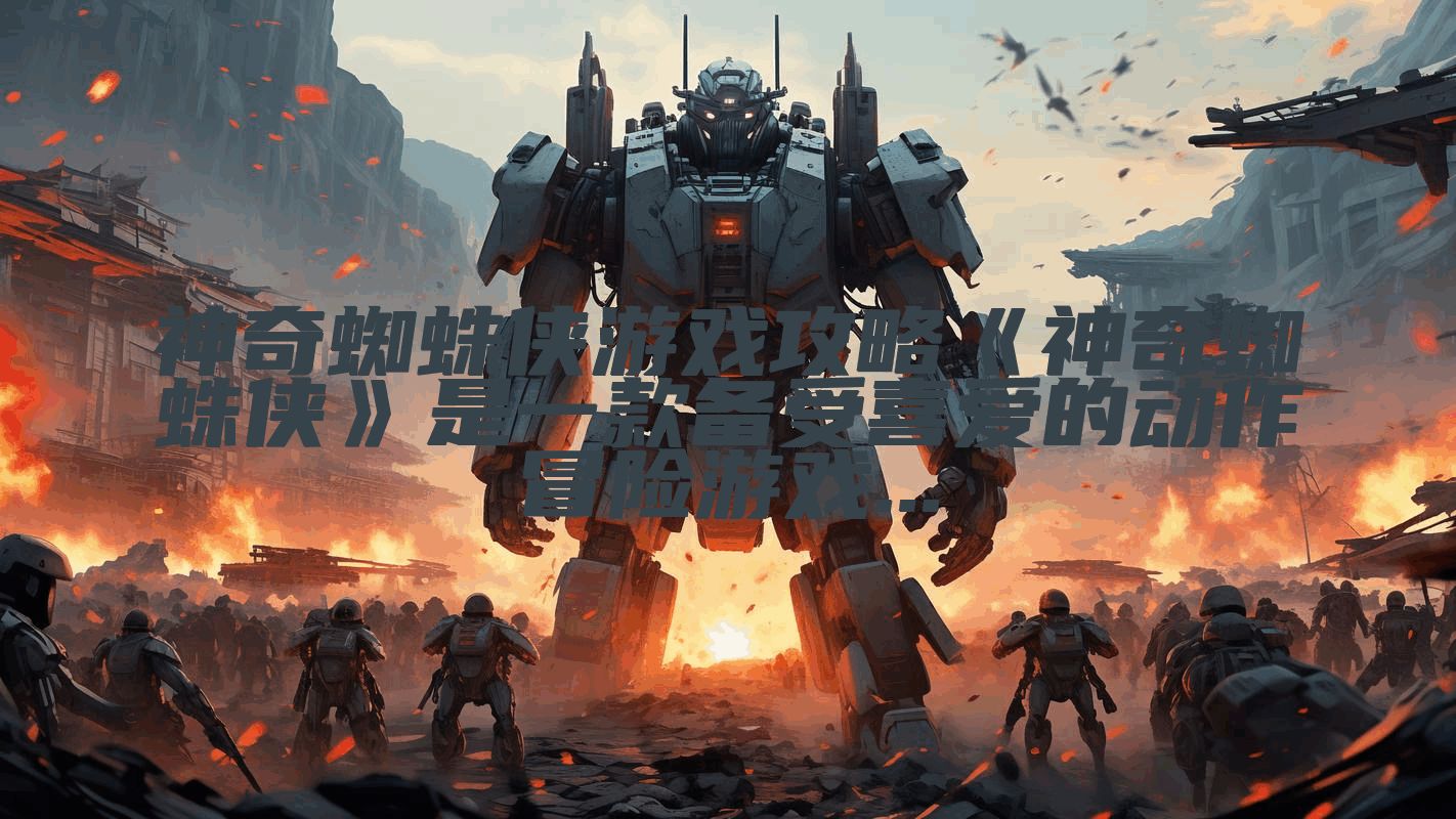 神奇蜘蛛侠游戏攻略《神奇蜘蛛侠》是一款备受喜爱的动作冒险游戏...