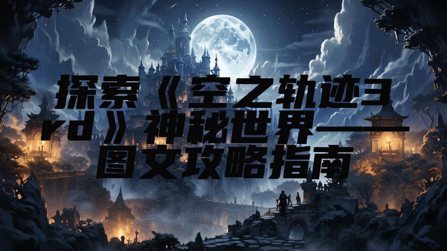 探索《空之轨迹3rd》神秘世界——图文攻略指南