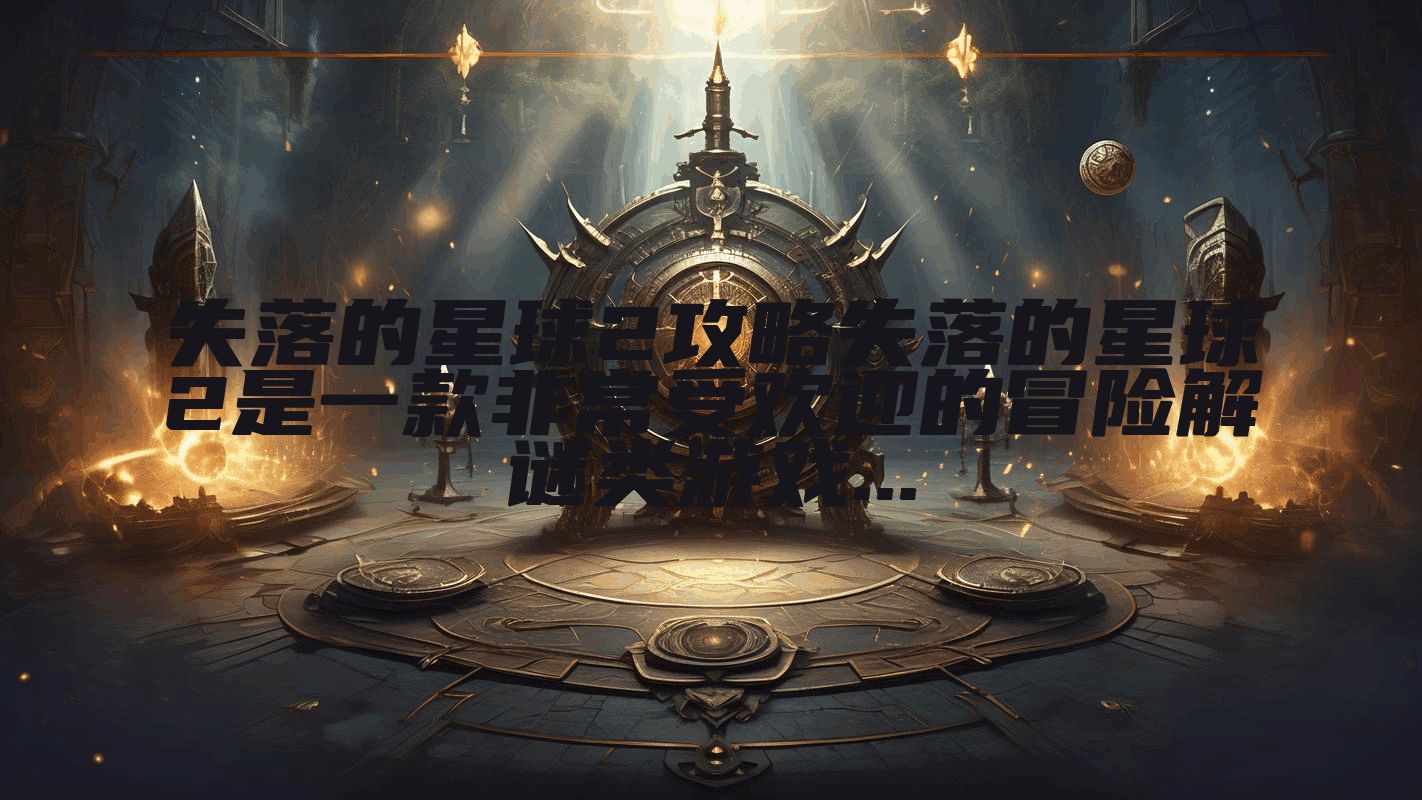 失落的星球2攻略失落的星球2是一款非常受欢迎的冒险解谜类游戏...