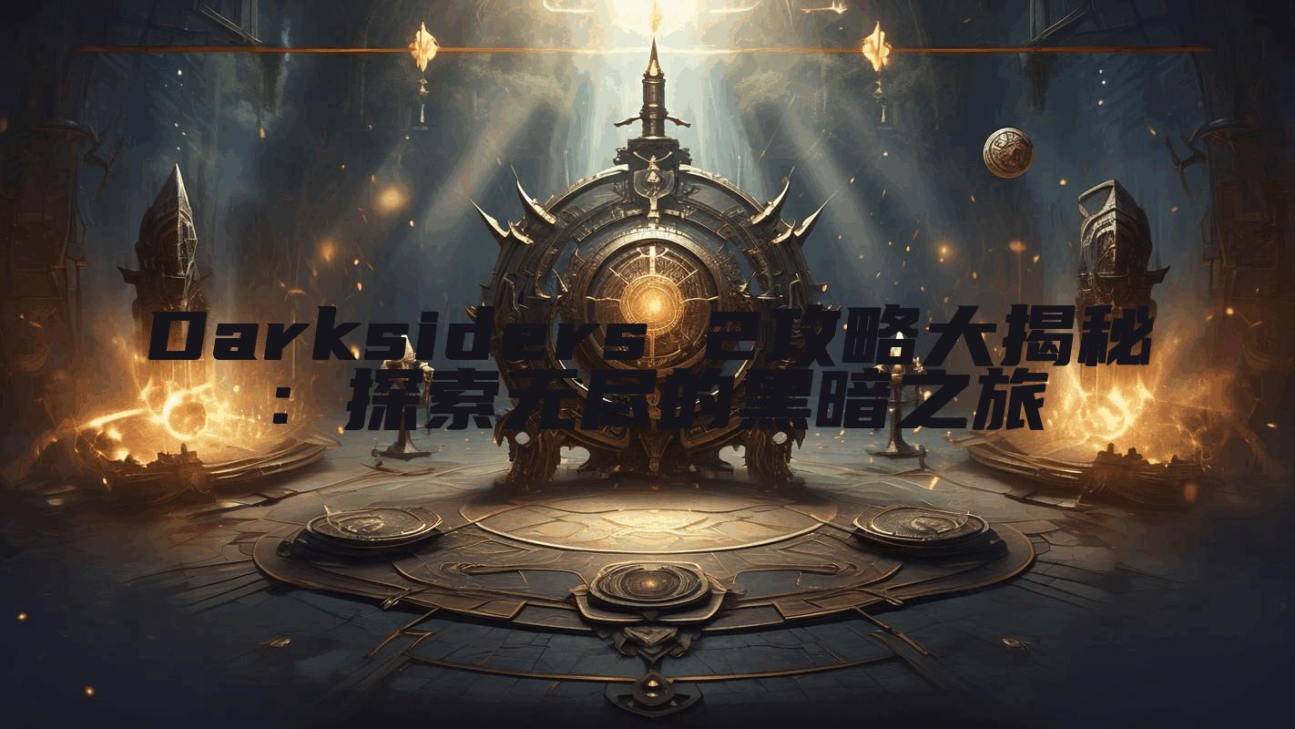 Darksiders 2攻略大揭秘：探索无尽的黑暗之旅